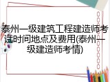 泰州一级建筑工程建造师考试时间地点及费用(泰州一级建造师考情)