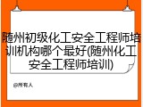 随州初级化工安全工程师培训机构哪个最好(随州化工安全工程师培训)