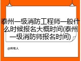 泰州一级消防工程师一般什么时候报名大概时间(泰州一级消防师报名时间)