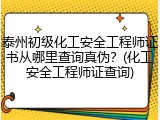 泰州初级化工安全工程师证书从哪里查询真伪？(化工安全工程师证查询)