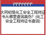 大同初级化工安全工程师证书从哪里查询真伪？(化工安全工程师证书查询)