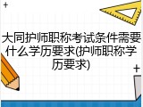 大同护师职称考试条件需要什么学历要求(护师职称学历要求)