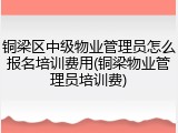 铜梁区中级物业管理员怎么报名培训费用(铜梁物业管理员培训费)