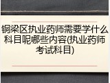铜梁区执业药师需要学什么科目呢哪些内容(执业药师考试科目)