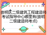 崇明区二级建筑工程建造师考试指导中心哪里有(崇明二级建造师考点)
