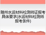 随州水运材料检测师证报考具体要求(水运材料检测师报考条件)