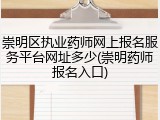 崇明区执业药师网上报名服务平台网址多少(崇明药师报名入口)