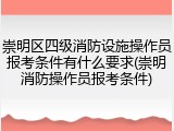 崇明区四级消防设施操作员报考条件有什么要求(崇明消防操作员报考条件)