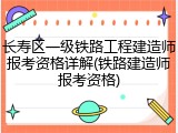 长寿区一级铁路工程建造师报考资格详解(铁路建造师报考资格)