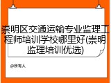 崇明区交通运输专业监理工程师培训学校哪里好(崇明监理培训优选)