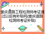 重庆道路工程检测师考证通过以后有补贴吗(重庆道路检测师考证补贴)