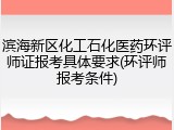 滨海新区化工石化医药环评师证报考具体要求(环评师报考条件)