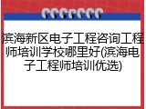 滨海新区电子工程咨询工程师培训学校哪里好(滨海电子工程师培训优选)