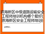 滨海新区中级道路运输安全工程师培训机构哪个最好(滨海新区安全工程师培训)