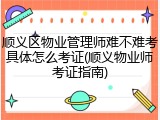 顺义区物业管理师难不难考具体怎么考证(顺义物业师考证指南)