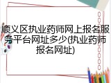 顺义区执业药师网上报名服务平台网址多少(执业药师报名网址)