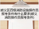 顺义区四级消防设施操作员报考条件有什么要求(顺义消防操作员报考条件)