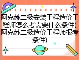 阿克苏二级安装工程造价工程师怎么考需要什么条件(阿克苏二级造价工程师报考条件)