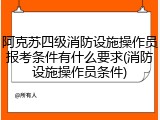 阿克苏四级消防设施操作员报考条件有什么要求(消防设施操作员条件)