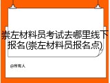 崇左材料员考试去哪里线下报名(崇左材料员报名点)