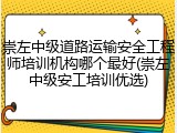 崇左中级道路运输安全工程师培训机构哪个最好(崇左中级安工培训优选)