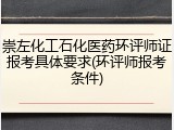 崇左化工石化医药环评师证报考具体要求(环评师报考条件)