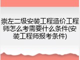 崇左二级安装工程造价工程师怎么考需要什么条件(安装工程师报考条件)