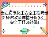 崇左初级化工安全工程师最新补贴政策详情分析(化工安全工程师补贴)