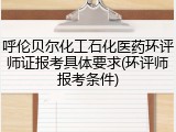 呼伦贝尔化工石化医药环评师证报考具体要求(环评师报考条件)
