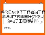 呼伦贝尔电子工程咨询工程师培训学校哪里好(呼伦贝尔电子工程师培训)