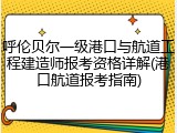 呼伦贝尔一级港口与航道工程建造师报考资格详解(港口航道报考指南)
