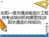庆阳一级交通运输造价工程师考试培训机构哪里找(庆阳交通造价师培训)