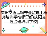庆阳交通运输专业监理工程师培训学校哪里好(庆阳交通监理培训学校)