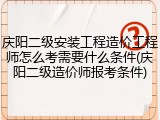 庆阳二级安装工程造价工程师怎么考需要什么条件(庆阳二级造价师报考条件)