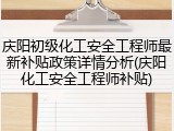 庆阳初级化工安全工程师最新补贴政策详情分析(庆阳化工安全工程师补贴)