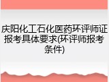 庆阳化工石化医药环评师证报考具体要求(环评师报考条件)