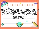 西安二级应急救援员考试指导中心哪里有(西安应急救援员考点)