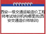 西安一级交通运输造价工程师考试培训机构哪里找(西安交通造价师培训)