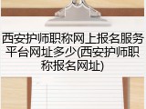 西安护师职称网上报名服务平台网址多少(西安护师职称报名网址)