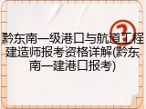 黔东南一级港口与航道工程建造师报考资格详解(黔东南一建港口报考)