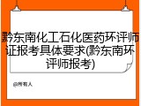黔东南化工石化医药环评师证报考具体要求(黔东南环评师报考)