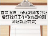 宜昌道路工程检测师考到证后好找好工作吗(宜昌检测师证就业前景)