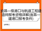 宜昌一级港口与航道工程建造师报考资格详解(宜昌一建港口报考条件)