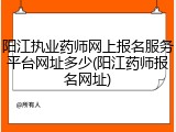 阳江执业药师网上报名服务平台网址多少(阳江药师报名网址)