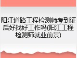 阳江道路工程检测师考到证后好找好工作吗(阳江工程检测师就业前景)
