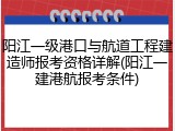 阳江一级港口与航道工程建造师报考资格详解(阳江一建港航报考条件)