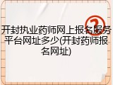 开封执业药师网上报名服务平台网址多少(开封药师报名网址)