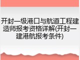 开封一级港口与航道工程建造师报考资格详解(开封一建港航报考条件)