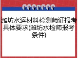潍坊水运材料检测师证报考具体要求(潍坊水检师报考条件)