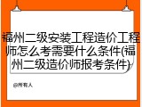 福州二级安装工程造价工程师怎么考需要什么条件(福州二级造价师报考条件)
